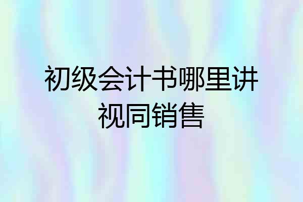 初级会计书哪里讲视同销售
