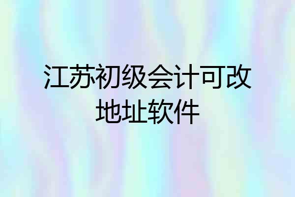 江苏初级会计可改地址软件