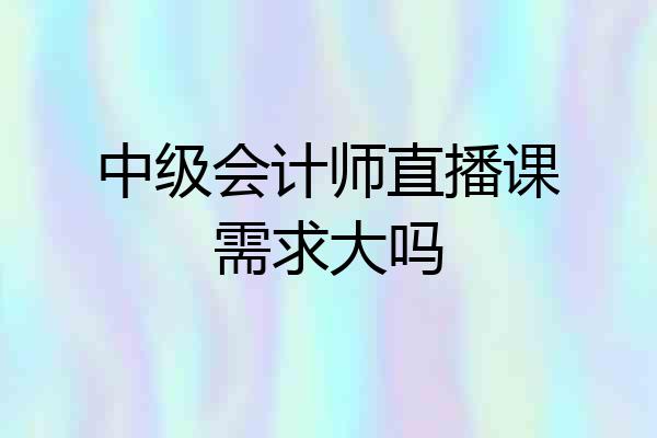 中级会计师直播课需求大吗