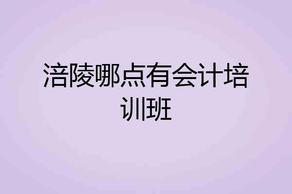 涪陵哪点有会计培训班