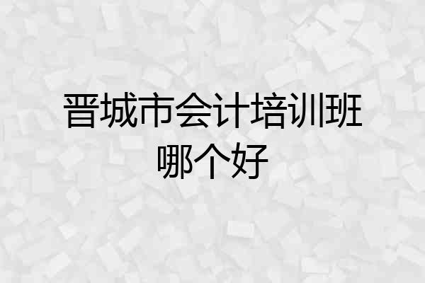 晋城市会计培训班哪个好