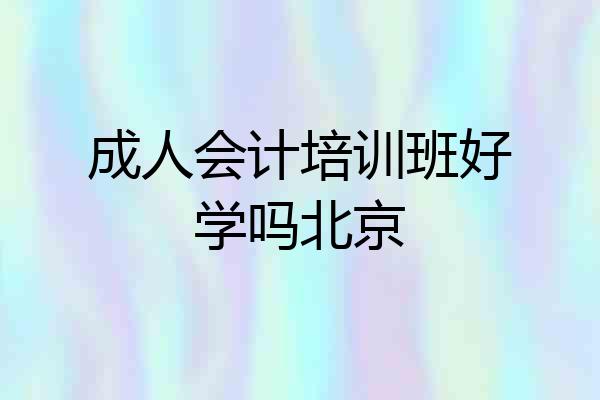 成人会计培训班好学吗北京