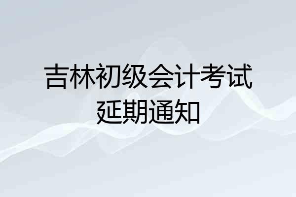 吉林初级会计考试延期通知
