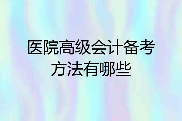 医院高级会计备考方法有哪些