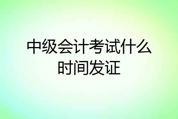 中级会计考试什么时间发证