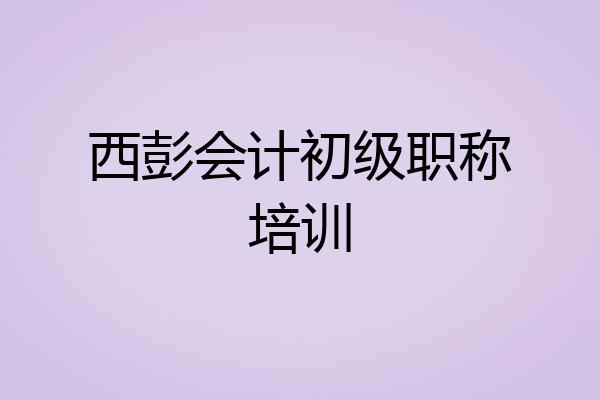 西彭会计初级职称培训