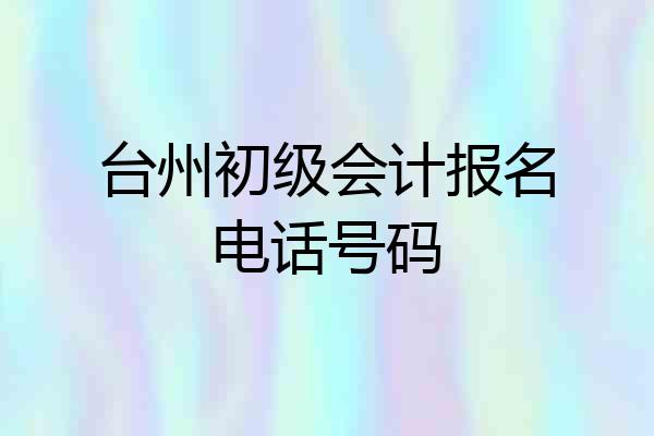 台州初级会计报名电话号码