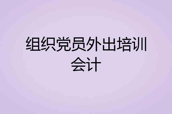 组织党员外出培训会计
