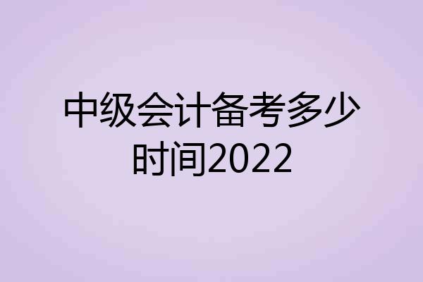 中级会计备考多少时间2022