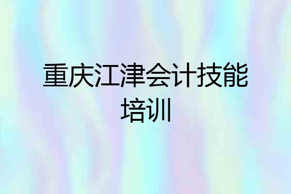 重庆江津会计技能培训