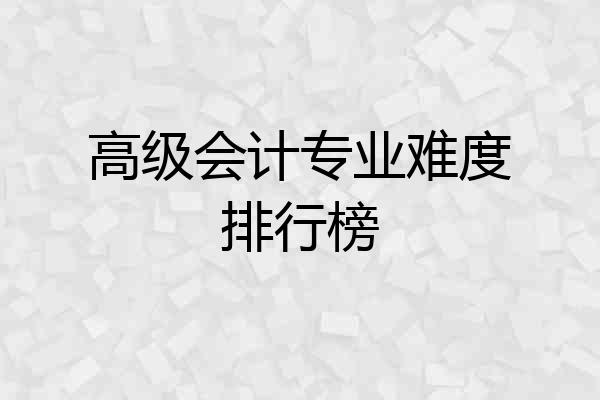 高级会计专业难度排行榜