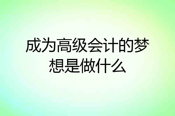 成为高级会计的梦想是做什么