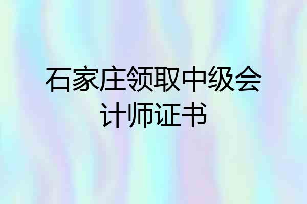石家庄领取中级会计师证书