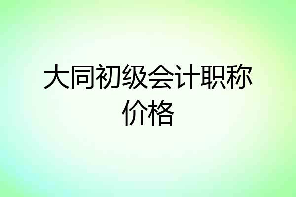 大同初级会计职称价格