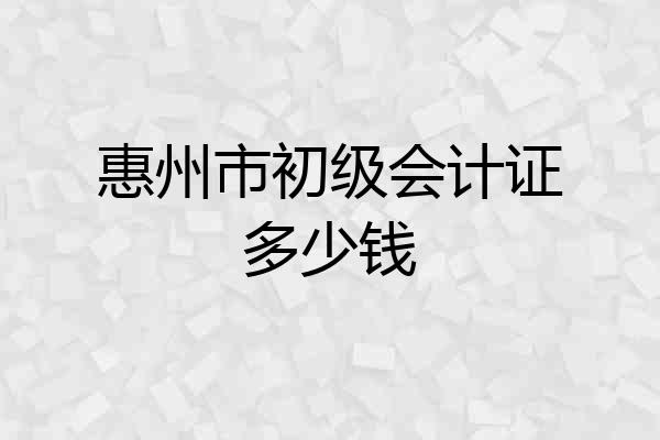 惠州市初级会计证多少钱