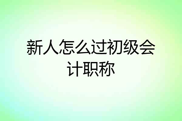 新人怎么过初级会计职称
