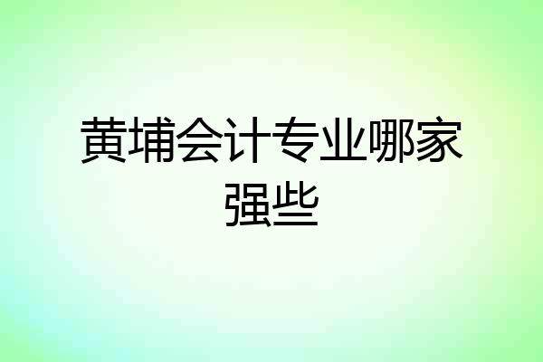 黄埔会计专业哪家强些