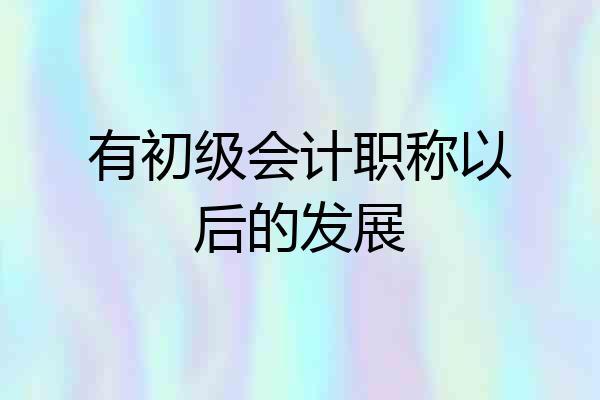 有初级会计职称以后的发展