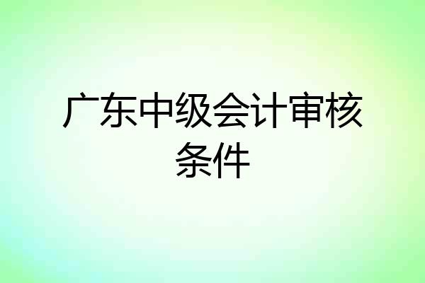 广东中级会计审核条件