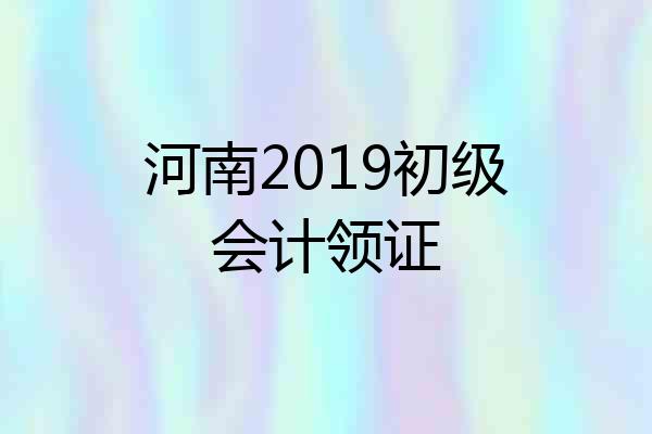 河南2019初级会计领证