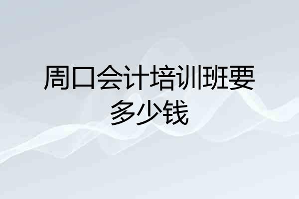 周口会计培训班要多少钱