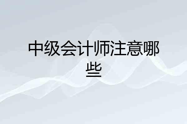 中级会计师注意哪些