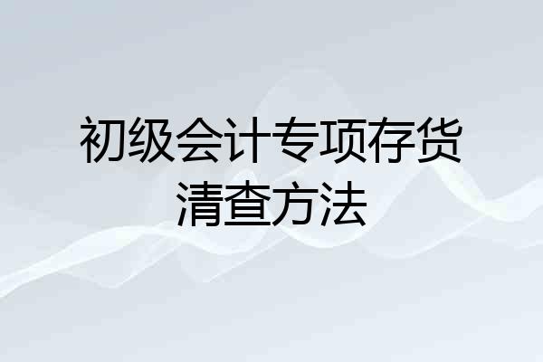 初级会计专项存货清查方法