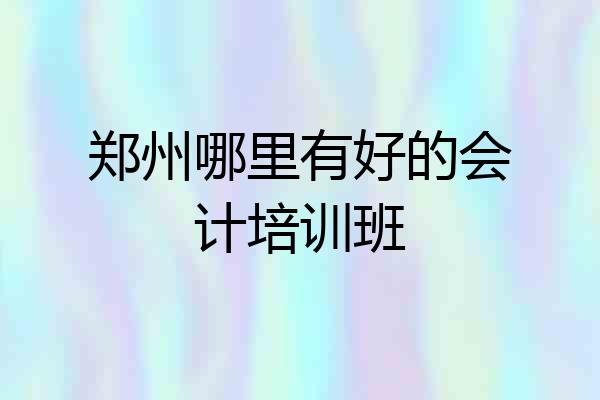 郑州哪里有好的会计培训班