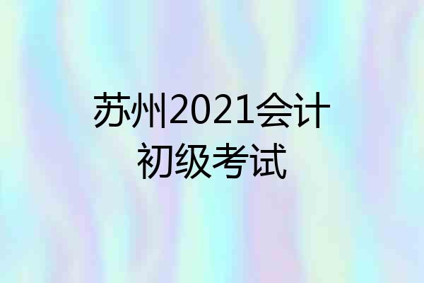 苏州2021会计初级考试