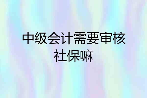 中级会计需要审核社保嘛