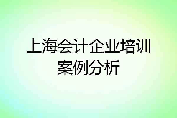 上海会计企业培训案例分析