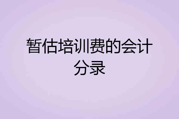暂估培训费的会计分录