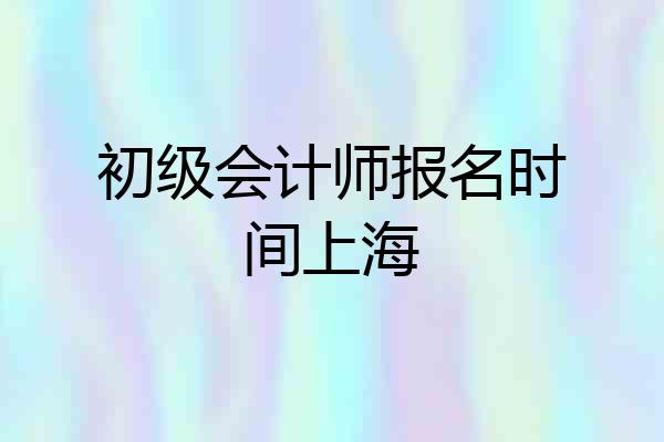 初级会计师报名时间上海
