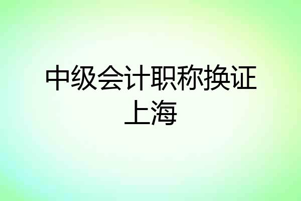 中级会计职称换证上海