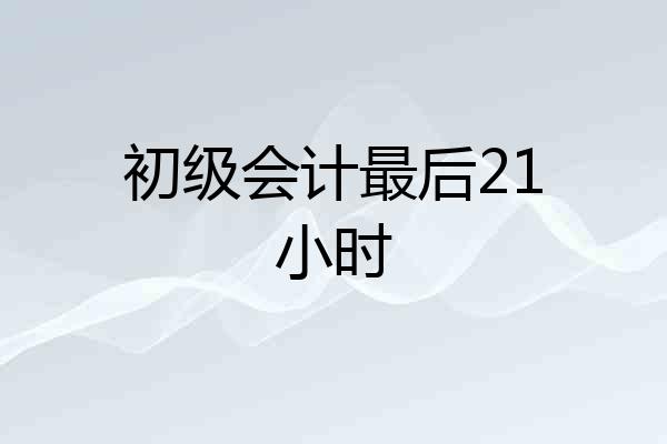 初级会计最后21小时