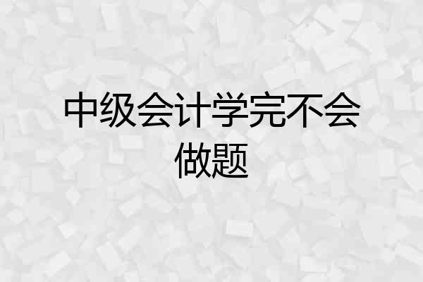 中级会计学完不会做题