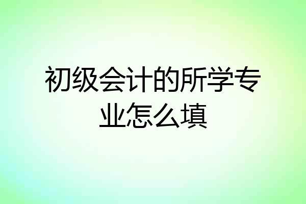 初级会计的所学专业怎么填
