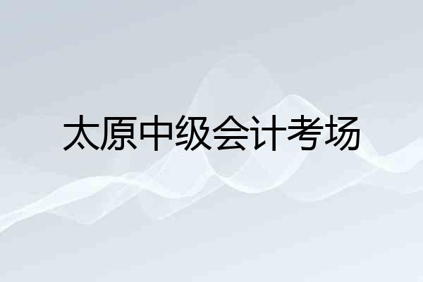太原中级会计考场