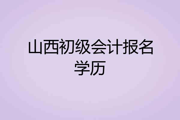 山西初级会计报名学历
