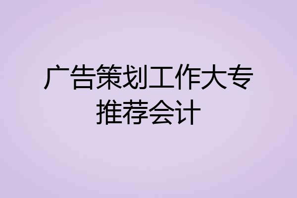 广告策划工作大专推荐会计