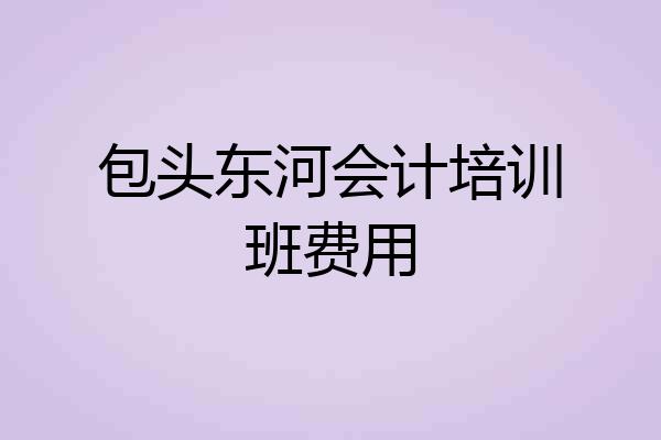 包头东河会计培训班费用