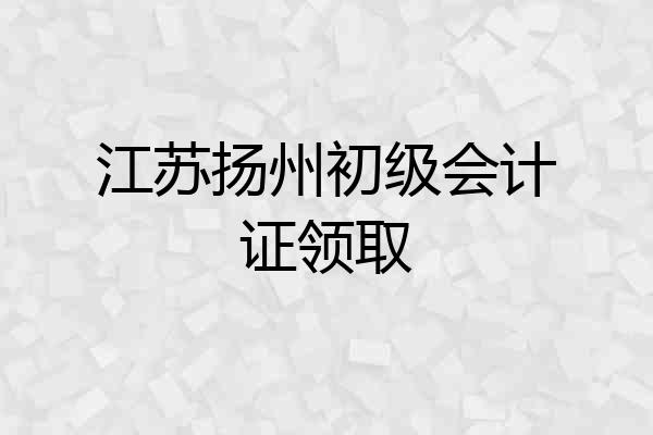 江苏扬州初级会计证领取