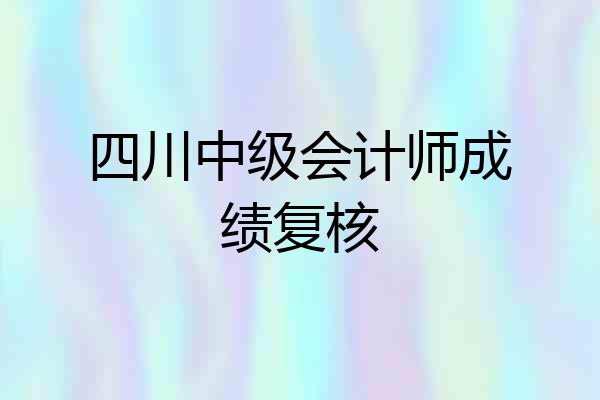 四川中级会计师成绩复核