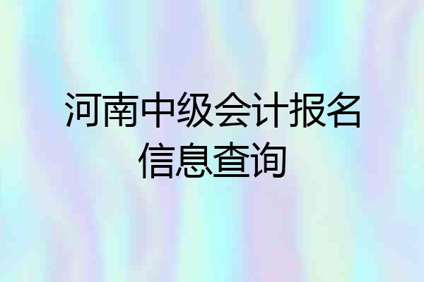 河南中级会计报名信息查询