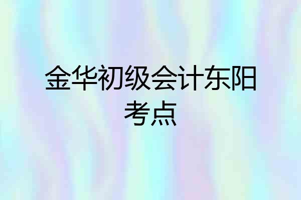 金华初级会计东阳考点
