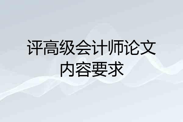 评高级会计师论文内容要求