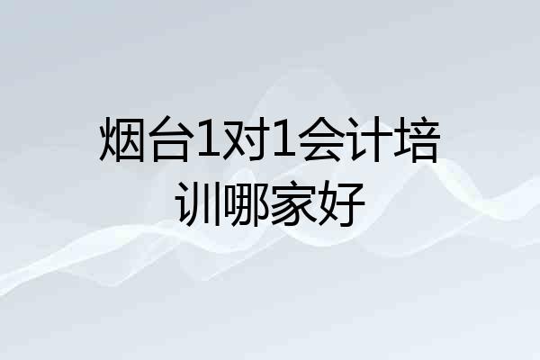 烟台1对1会计培训哪家好
