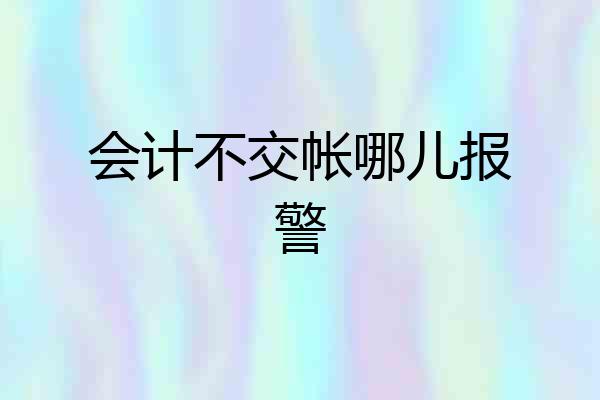 会计不交帐哪儿报警