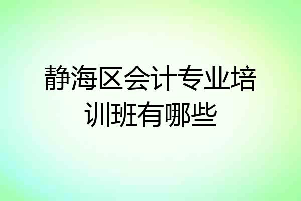 静海区会计专业培训班有哪些