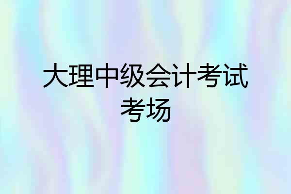 大理中级会计考试考场